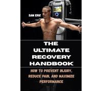 THE ULTIMATE RECOVERY HANDBOOK: How to Prevent Injury, Reduce Pain, and Maximize Performance
