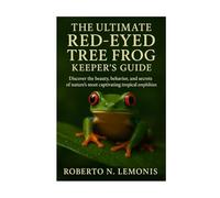 THE ULTIMATE RED-EYED TREE FROG KEEPER’S GUIDE: Discover the beauty, behavior, and secrets of nature’s most captivating tropical amphibian