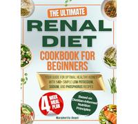 The Ultimate RENAL Diet Cookbook for Beginners: Your Guide for Optimal Healthy Kidney with 140+ Simple Low Potassium, Sodium, Phosphorus Recipes and 4-Week Meal Plan Included