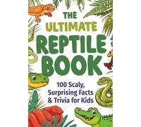 The Ultimate Reptile Book: 100 Scaly, Surprising Trivia & Facts for Kids: Jaw-Dropping Discoveries About Snakes, Lizards, Turtles & Crocodiles for ... Minds (The Ultimate Trivia Books for Kids)