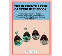 THE ULTIMATE RESIN CASTING GUIDEBOOK: From Simple Molds to Complex Designs: Master the Art of Creating Professional-Quality Polymer Jewelry and Keepsakes