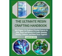 THE ULTIMATE RESIN CRAFTING HANDBOOK: Safe Polymer Art Beginner-Friendly Projects for Kids, Teens, and Parents to Create Amazing Jewelry, Coasters, and Home Decor Together