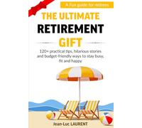 The Ultimate Retirement Gift: A Fun Guide for Retirees with 120+ Practical Tips, Hilarious Stories and Budget-Friendly Ways to Stay Busy, Fit, and Happy