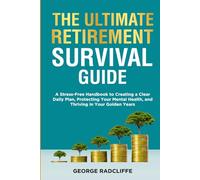 The Ultimate Retirement Survival Guide: A Stress-Free Handbook to Creating a Clear Daily Plan, Protecting Your Mental Health, and Thriving in Your Golden Years