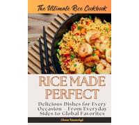 The Ultimate Rice Cookbook: Rice Made Perfect: Delicious Dishes for Every Occasion - From Everyday Sides to Global Favorites