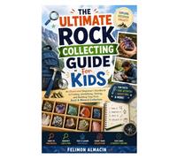 The Ultimate Rock Collecting Guide for Kids: An Illustrated Beginner’s Handbook to Finding, Identifying, Testing, and Building Your First Rock & Mineral Collection