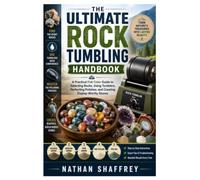 The Ultimate Rock Tumbling Handbook: A Practical Full-Color Guide to Selecting Rocks, Using Tumblers, Perfecting Polishes, and Creating Display-Worthy Stones