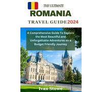 The Ultimate Romania Travel Guide 2024: A Comprehensive Guide To Explore the Most Beautiful and Unforgettable Adventures on a Budget Friendly Journey