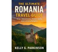 The Ultimate Romania Travel Guide: 3-in-1 Adventures, Hidden Gems, and Culinary Delights