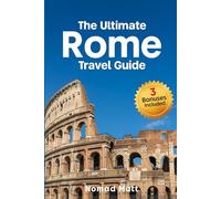 THE ULTIMATE ROME TRAVEL GUIDE: Discover Rome’s Icons, Hidden Gems & Local Secrets, Explore the Colosseum, Vatican & Piazzas Like a Local