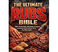 The Ultimate Rubs Bible: 300+ Proven Rubs, Marinades & Sauces to Dominate the Grill and Never Serve Dry Meat Again | Master the Rules of Real BBQ to Build Your Signature Style and Impress Any Crowd