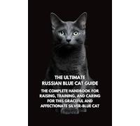 The Ultimate Russian Blue Cat Guide: The Complete Handbook for Raising, Training, and Caring for This Graceful and Affectionate Silver-Blue Cat