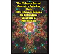 The Ultimate Sacred Geometry Coloring Book: 100+ Intricate Mandalas & Patterns for Relaxation, Creativity & Mindfulness