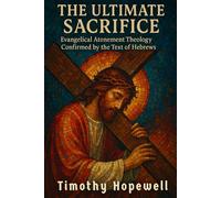 The Ultimate Sacrifice: Evangelical Atonement Theology Confirmed by the Text of Hebrews (The New Testament For Today’s Evangelical Christian)