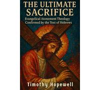 The Ultimate Sacrifice: Evangelical Atonement Theology Confirmed by the Text of Hebrews (The New Testament For Today’s Evangelical Christian)