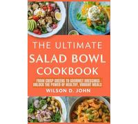 The Ultimate Salad Bowl Cookbook: From Crisp Greens to Gourmet Dressings - Unlock the Power of Healthy, Vibrant Meals