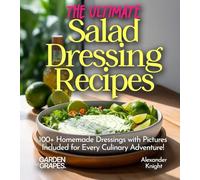 The Ultimate Salad Dressing Recipes: Explore 100+ Homemade Dressings with Pictures Included for Every Culinary Adventure! (Salad Collection)
