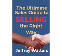 The Ultimate Sales Guide to Selling the Right Way (The Ultimate Guide Series)