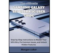 The ultimate Samsung Galaxy S25 Ultra 5G User Guide: Step-by-Step Instructions to Master Your S25 Ultra, Fix Common Issues, and Unlock Hidden Features