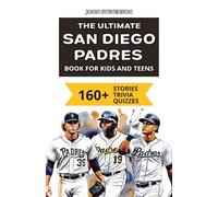 The Ultimate San Diego Padres Book For Kids And Teens: 160+ Fun, Surprising, And Educational Stories And Trivia Quizzes About Players And History (MLB Baseball Books For Kids And Teens)