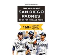 The Ultimate San Diego Padres Book For Kids And Teens: 160+ Fun, Surprising, And Educational Stories And Trivia Quizzes About Players And History (MLB Baseball Books For Kids And Teens)