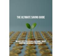 The Ultimate Saving Guide: An Easy Path To Extreme Couponing, Smart Shopping And Budget Philosophy