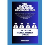 THE ULTIMATE SCHOLARSHIP HANDBOOK 2026: A Complete Step-by-step guide to the Latest Updates, Secrets of Securing Financial Aid, Maximize Your Chances of Winning Scholarships and Grants