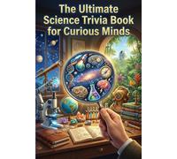 The Ultimate Science Trivia Book for Curious Minds: 100 Questions on Science Facts, Physics, Biology, Space, Inventions and Discoveries