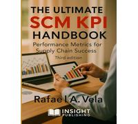 The Ultimate SCM KPI Handbook: Performance Metrics for Supply Chain Success (Financial Performance in Supply Chain Management Series)