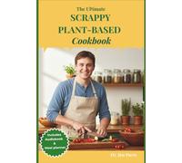 The Ultimate Scrappy Plant-Based Cookbook: 85 Low-Waste Vegan Recipes to Transform Kitchen Scraps into Budget-Friendly, Flavor-Packed Global Meals
