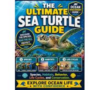 The Ultimate Sea Turtle Guide: Species, Habitats, Behavior, Life Cycles, and Conservation