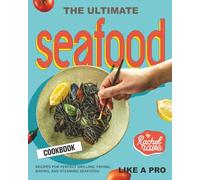 The Ultimate Seafood Cookbook: Recipes for Perfect Grilling, Frying, Baking, and Steaming Seafoods Like a Pro