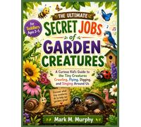The ultimate Secret Jobs of Garden Creatures for Toddlers Ages 2-5: A Curious Kid’s Guide to the Tiny Creatures Crawling, Flying, Digging, and Singing Around Us