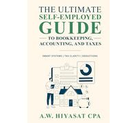 The Ultimate Self Employed Guide to Bookkeeping, Accounting, and Taxes: Proven CPA Strategies to Organize Your Finances, Maximize Deductions, and Grow Your Small Business with Smart Systems