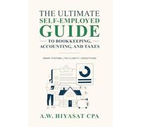 The Ultimate Self Employed Guide to Bookkeeping, Accounting, and Taxes: Proven CPA Strategies to Organize Your Finances, Maximize Deductions, and Grow Your Small Business with Smart Systems