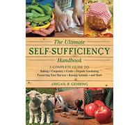 The Ultimate Self-Sufficiency Handbook: A Complete Guide to Baking, Crafts, Gardening, Preserving Your Harvest, Raising Animals, and More (Self-Sufficiency Series)