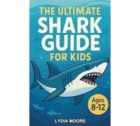 The Ultimate Shark Guide for Kids: A Chapter Book for Kids Aged 8-12 Exploring the Weird, Wonderful, and Amazing World of Sharks