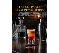 The Ultimate Shot Recipe Book: The mixologist's guide to crafting the perfect shot