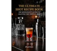 The Ultimate Shot Recipe Book: The mixologist's guide to crafting the perfect shot