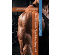The Ultimate Shoulder Blueprint: Build Boulder Shoulders, Bulletproof Rotator Cuffs, and a V-Taper That Commands Attention (The Body Blueprint)