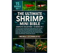 THE ULTIMATE SHRIMP MINI BIBLE: COMPLETE COLLECTION - 15 BOOKS IN 1: A Practical Guide to Keeping Neocaridina Shrimp, Cherry Shrimp, Crystal Red ... Yellow Shrimp, Snowball Shrimp, Tiger Shrimp