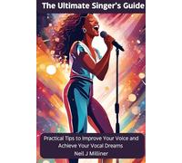 The Ultimate Singer’s Guide: Practical Tips To Improve Your Voice and Achieve Your Vocal Dreams (Studio to Stage: Problem-Solvers for Musicians)