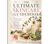 THE ULTIMATE SKINCARE GUIDEBOOK: DIY Tips and Tricks to Timeless Beauty Secrets, and Personalized Routines for Glowing Results - No Expensive Products Required