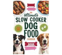 The Ultimate Slow Cooker Dog Food Cookbook 2025: Simple and Nutritious Slow Cooker Dog Food Recipes for Every Breed, Age, and Dietary Need
