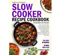 THE ULTIMATE SLOW COOKER RECIPE COOKBOOK FOR BEGINNERS: 200+ Hands-Off Slow Cooker Recipes for Busy Families with Easy-Prep Meals, Budget Dinners, ... and Everyday Recipes Full of Rich Flavor