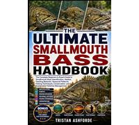 THE ULTIMATE SMALLMOUTH BASS HANDBOOK: The Complete Beginner-to-Expert Guide to Smallmouth Bass Identification, Habitat, Feeding Behavior, Seasonal ... and Sustainable Fisheries Management