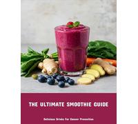 The Ultimate Smoothie Guide: Delicious Drinks For Cancer Prevention