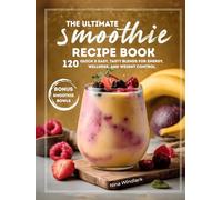 The Ultimate Smoothie Recipe Book: 120 Quick & Easy, Tasty Blends for Energy, Wellness, and Weight Control. Nutritious, Protein, and Healthy Options for Every Lifestyle