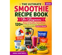 The Ultimate Smoothie Recipe Book for Beginners: 120+ Easy & Healthy Smoothies for Weight Management, More Energy & Better Eating Habits-Ready in Minutes