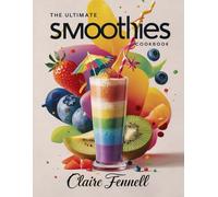 THE ULTIMATE SMOOTHIES COOKBOOK: Easy and Delicious Smoothie Recipes Made with Fruits and Everyday Ingredients